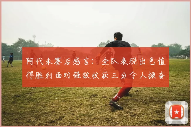 阿代米赛后感言：全队表现出色值得胜利面对强敌收获三分令人振奋
