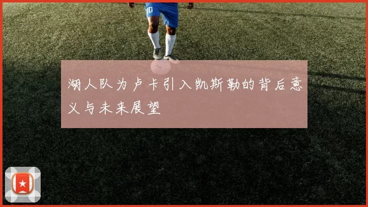 湖人队为卢卡引入凯斯勒的背后意义与未来展望