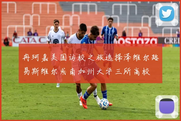 冉珂嘉美国访校之旅选择泽维尔路易斯维尔或南加州大学三所高校