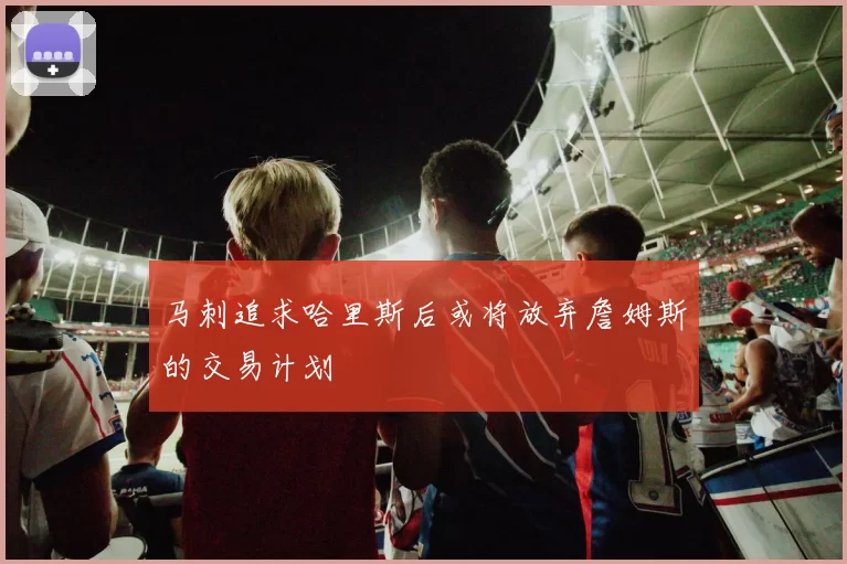 马刺追求哈里斯后或将放弃詹姆斯的交易计划