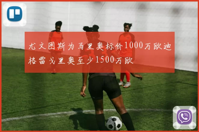 尤文图斯为马里奥标价1000万欧迪格雷戈里奥至少1500万欧