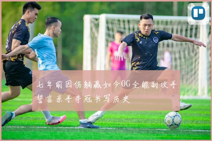 七年前因伤躺赢如今OG全能副攻手誓言亲手夺冠书写历史