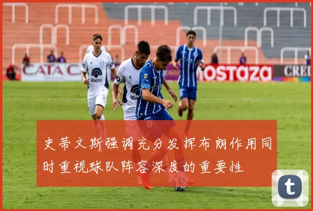史蒂文斯强调充分发挥布朗作用同时重视球队阵容深度的重要性