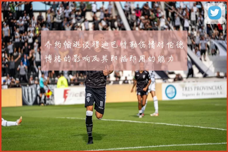 乔约翰逊谈穆迪巴特勒伤情对伦德博格的影响及其即插即用的能力